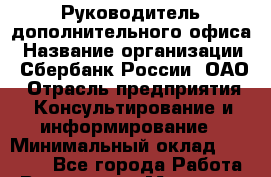 Руководитель дополнительного офиса › Название организации ­ Сбербанк России, ОАО › Отрасль предприятия ­ Консультирование и информирование › Минимальный оклад ­ 90 000 - Все города Работа » Вакансии   . Мордовия респ.